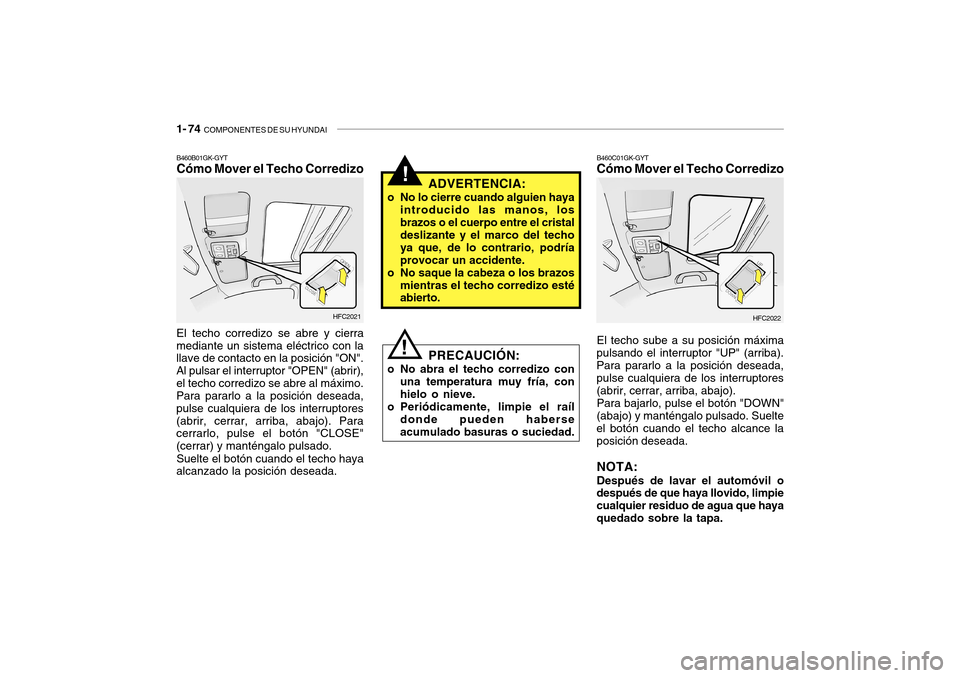 Hyundai Getz 2007  Manual del propietario (in Spanish) 1- 74  COMPONENTES DE SU HYUNDAI
!
PRECAUCIÓN:
o No abra el techo corredizo con una temperatura muy fría, con hielo o nieve.
o Periódicamente, limpie el raíl donde pueden haberseacumulado basuras 