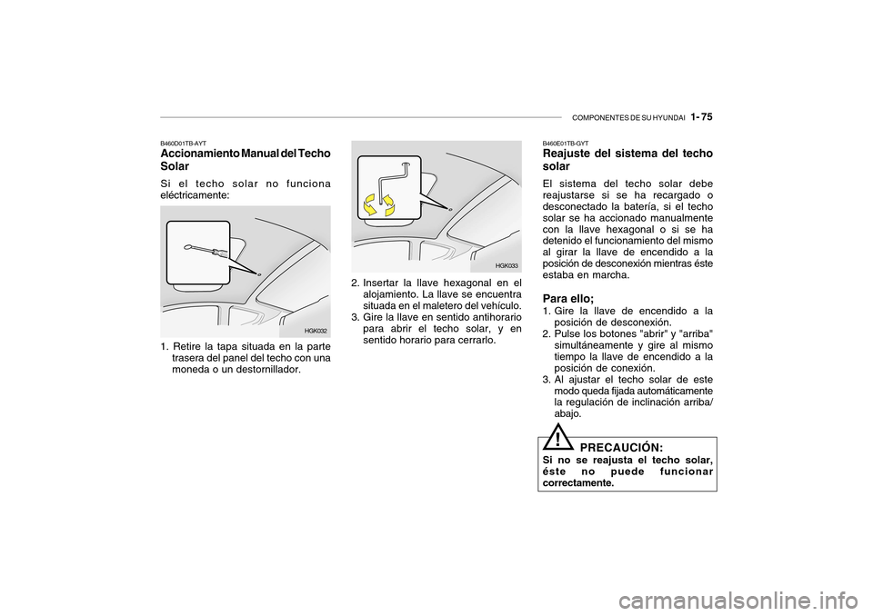 Hyundai Getz 2007  Manual del propietario (in Spanish) COMPONENTES DE SU HYUNDAI   1- 75
B460D01TB-AYT Accionamiento Manual del Techo Solar Si el techo solar no funciona eléctricamente:
HGK032
1. Retire la tapa situada en la parte trasera del panel del t