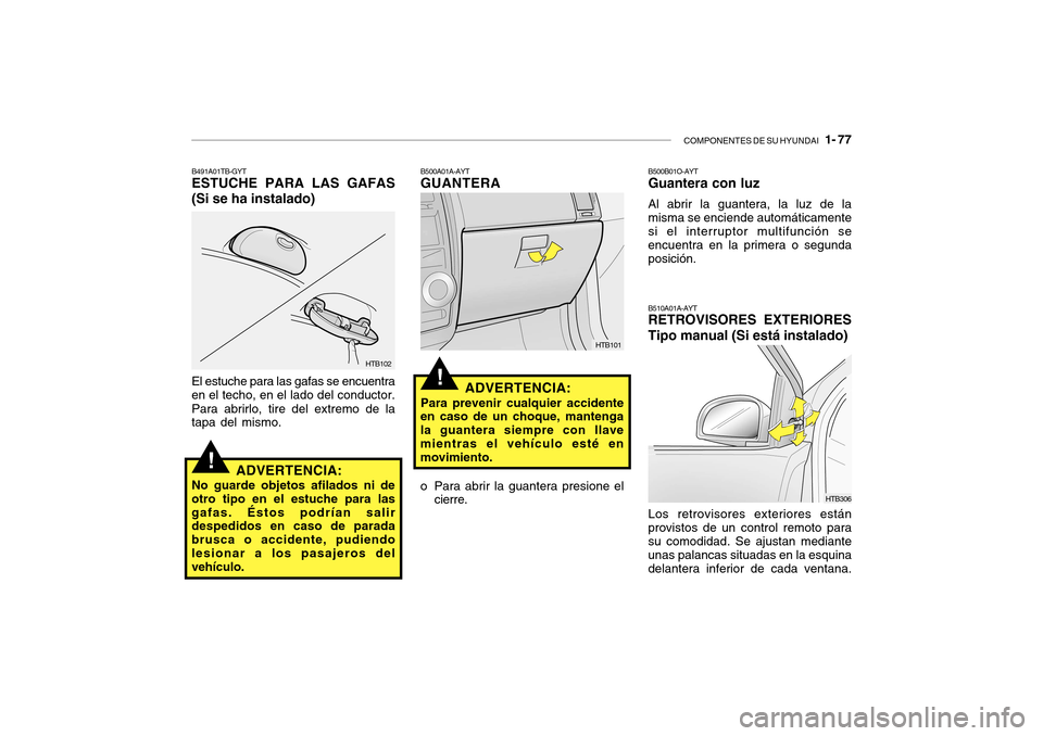 Hyundai Getz 2007  Manual del propietario (in Spanish) COMPONENTES DE SU HYUNDAI   1- 77
!
HTB102
B491A01TB-GYT ESTUCHE PARA LAS GAFAS
(Si se ha instalado)
El estuche para las gafas se encuentra
en el techo, en el lado del conductor.
Para abrirlo, tire de