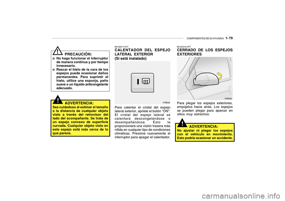 Hyundai Getz 2007  Manual del propietario (in Spanish) COMPONENTES DE SU HYUNDAI   1- 79
!
PRECAUCIÓN:
o No haga funcionar el interruptor de manera continua y por tiempo innecesario.
o Rascar el hielo de la cara de los espejos puede ocasionar daños perm