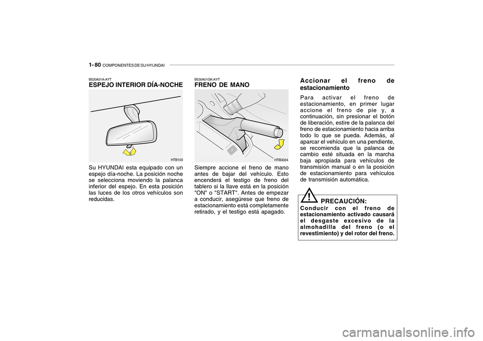 Hyundai Getz 2007  Manual del propietario (in Spanish) 1- 80  COMPONENTES DE SU HYUNDAI
B530A01GK-AYT FRENO DE MANO Siempre accione el freno de mano
antes de bajar del vehículo. Esto encenderá el testigo de freno del tablero si la llave está en la posi