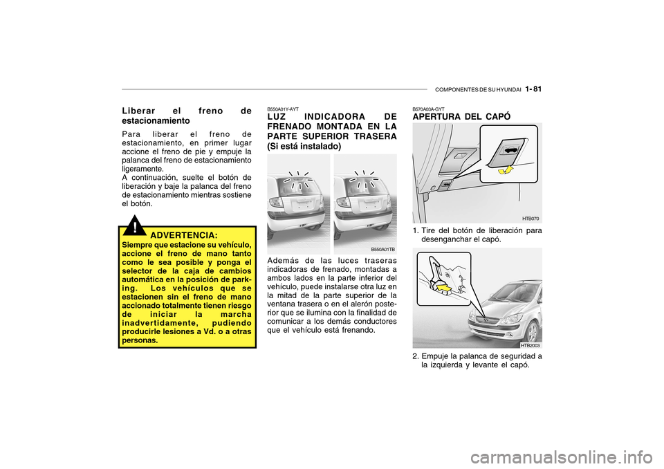 Hyundai Getz 2007  Manual del propietario (in Spanish) COMPONENTES DE SU HYUNDAI   1- 81
!
B550A01Y-AYT LUZ INDICADORA DE
FRENADO MONTADA EN LA PARTE SUPERIOR TRASERA(Si está instalado)
Además de las luces traseras
indicadoras de frenado, montadas a amb