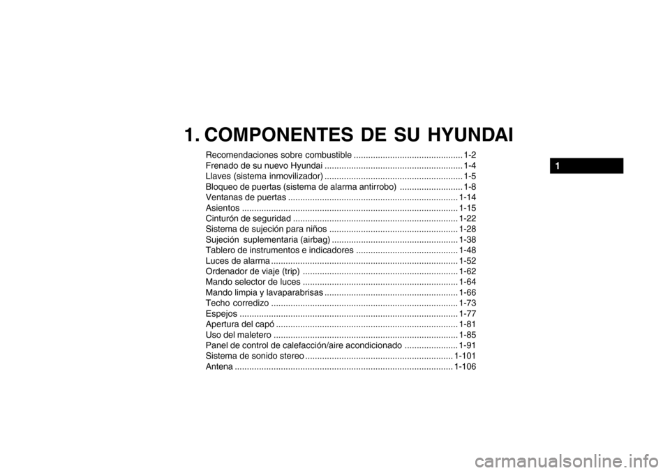 Hyundai Getz 2007 Manual del propietario (in Spanish) 1. COMPONENTES DE SU HYUNDAI
Recomendaciones sobre combustible ............................................. 1-2
Frenado de su nuevo Hyundai ......................................................... Hyundai Getz 2007 Manual del propietario (in Spanish) 1. COMPONENTES DE SU HYUNDAI
Recomendaciones sobre combustible ............................................. 1-2
Frenado de su nuevo Hyundai .........................................................