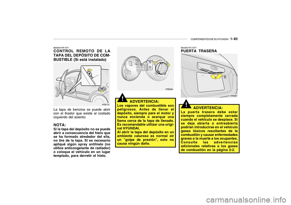 Hyundai Getz 2007 Manual del propietario (in Spanish) COMPONENTES DE SU HYUNDAI 1- 83
!
!ADVERTENCIA:
Los vapores del combustible son
peligrosos. Antes de llenar el depósito, siempre pare el motor y nunca encienda o acerque una llama cerca de la tapa Hyundai Getz 2007 Manual del propietario (in Spanish) COMPONENTES DE SU HYUNDAI 1- 83
!
!ADVERTENCIA:
Los vapores del combustible son
peligrosos. Antes de llenar el depósito, siempre pare el motor y nunca encienda o acerque una llama cerca de la tapa