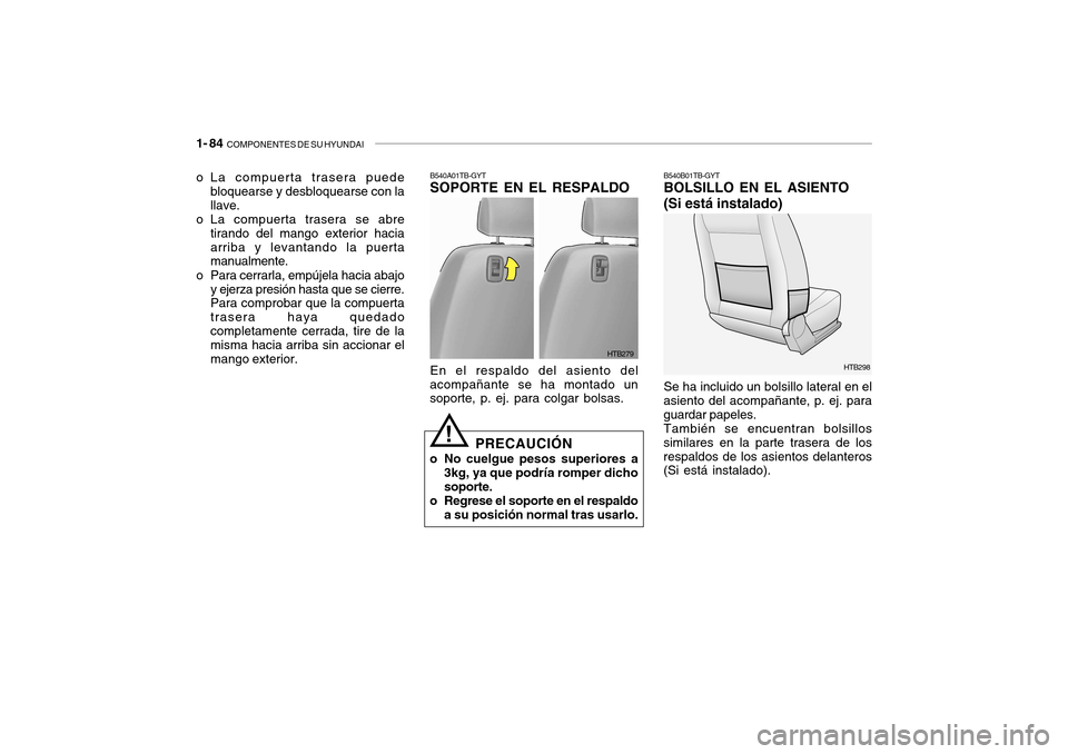 Hyundai Getz 2007 Manual del propietario (in Spanish) 1- 84 COMPONENTES DE SU HYUNDAI
HTB298
HTB279
B540A01TB-GYT SOPORTE EN EL RESPALDO En el respaldo del asiento del
acompañante se ha montado un soporte, p. ej. para colgar bolsas.
PRECAUCIÓN
o No cu Hyundai Getz 2007 Manual del propietario (in Spanish) 1- 84 COMPONENTES DE SU HYUNDAI
HTB298
HTB279
B540A01TB-GYT SOPORTE EN EL RESPALDO En el respaldo del asiento del
acompañante se ha montado un soporte, p. ej. para colgar bolsas.
PRECAUCIÓN
o No cu