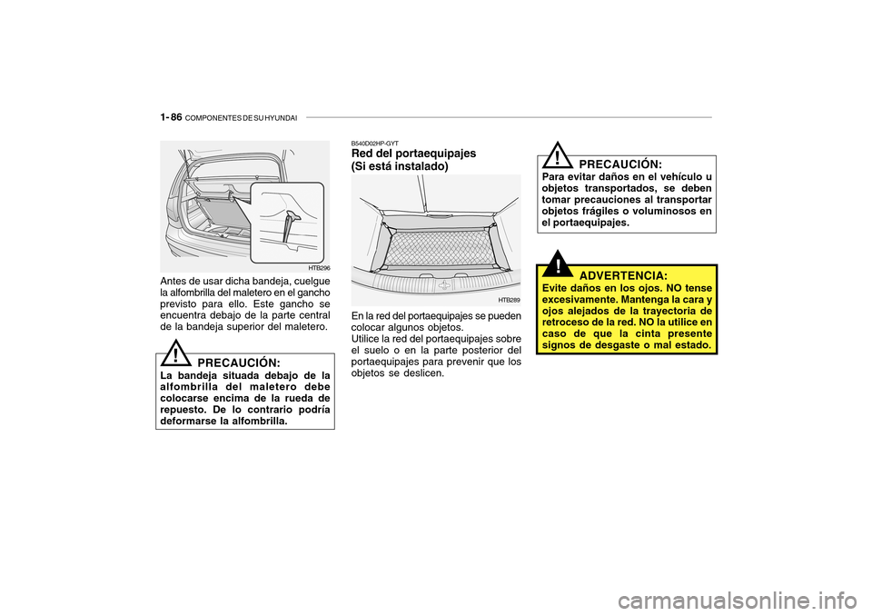Hyundai Getz 2007 Manual del propietario (in Spanish) 1- 86 COMPONENTES DE SU HYUNDAI
!
!
B540D02HP-GYT Red del portaequipajes (Si está instalado) En la red del portaequipajes se pueden colocar algunos objetos. Utilice la red del portaequipajes sobre e Hyundai Getz 2007 Manual del propietario (in Spanish) 1- 86 COMPONENTES DE SU HYUNDAI
!
!
B540D02HP-GYT Red del portaequipajes (Si está instalado) En la red del portaequipajes se pueden colocar algunos objetos. Utilice la red del portaequipajes sobre e