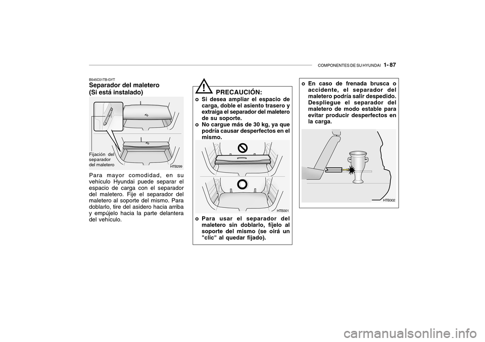 Hyundai Getz 2007 Manual del propietario (in Spanish) COMPONENTES DE SU HYUNDAI 1- 87
o En caso de frenada brusca o
accidente, el separador del maletero podría salir despedido. Despliegue el separador del maletero de modo estable paraevitar producir d Hyundai Getz 2007 Manual del propietario (in Spanish) COMPONENTES DE SU HYUNDAI 1- 87
o En caso de frenada brusca o
accidente, el separador del maletero podría salir despedido. Despliegue el separador del maletero de modo estable paraevitar producir d