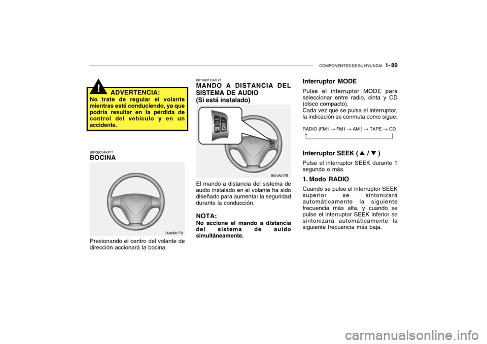 Hyundai Getz 2007 Manual del propietario (in Spanish) COMPONENTES DE SU HYUNDAI 1- 89
!
B610B01A-GYT BOCINA
Presionando el centro del volante de
dirección accionará la bocina. ADVERTENCIA:
No trate de regular el volante mientras esté conduciendo, ya Hyundai Getz 2007 Manual del propietario (in Spanish) COMPONENTES DE SU HYUNDAI 1- 89
!
B610B01A-GYT BOCINA
Presionando el centro del volante de
dirección accionará la bocina. ADVERTENCIA:
No trate de regular el volante mientras esté conduciendo, ya
