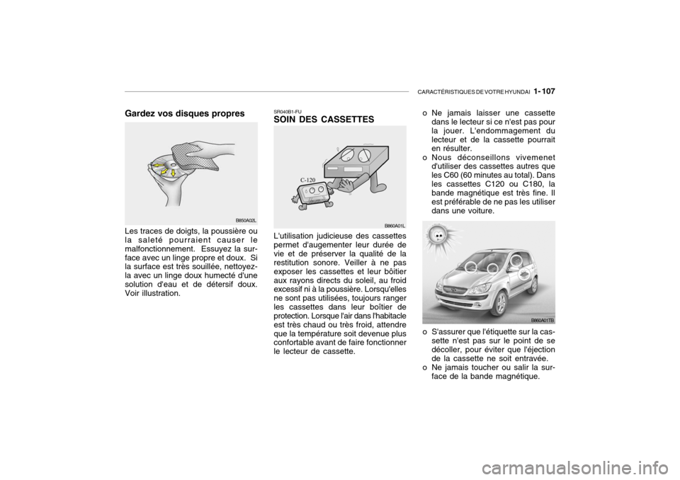 Hyundai Getz 2007 Manuel du propriétaire (in French) CARACTÉRISTIQUES DE VOTRE HYUNDAI 1- 107
B850A02L
Gardez vos disques propres Les traces de doigts, la poussière ou la saleté pourraient causer le malfonctionnement. Essuyez la sur-face avec un l Hyundai Getz 2007 Manuel du propriétaire (in French) CARACTÉRISTIQUES DE VOTRE HYUNDAI 1- 107
B850A02L
Gardez vos disques propres Les traces de doigts, la poussière ou la saleté pourraient causer le malfonctionnement. Essuyez la sur-face avec un l