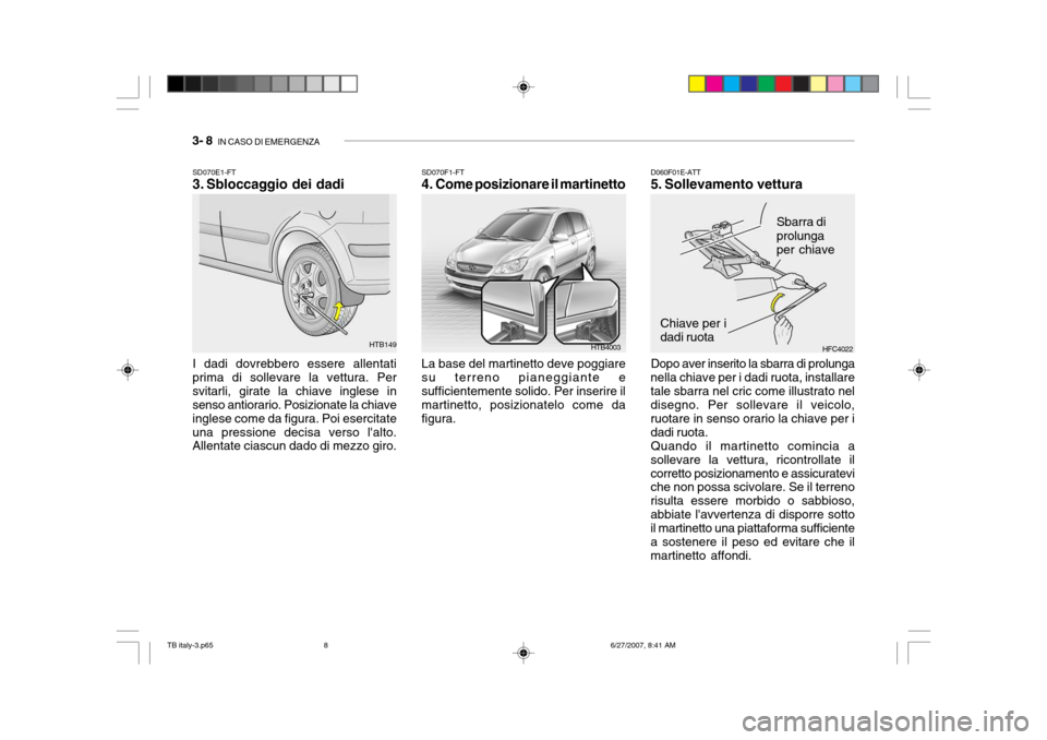 Hyundai Getz 2007  Manuale del proprietario (in Italian) 3- 8  IN CASO DI EMERGENZA
SD070E1-FT 
3. Sbloccaggio dei dadi I dadi dovrebbero essere allentati prima di sollevare la vettura. Persvitarli, girate la chiave inglese in senso antiorario. Posizionate 