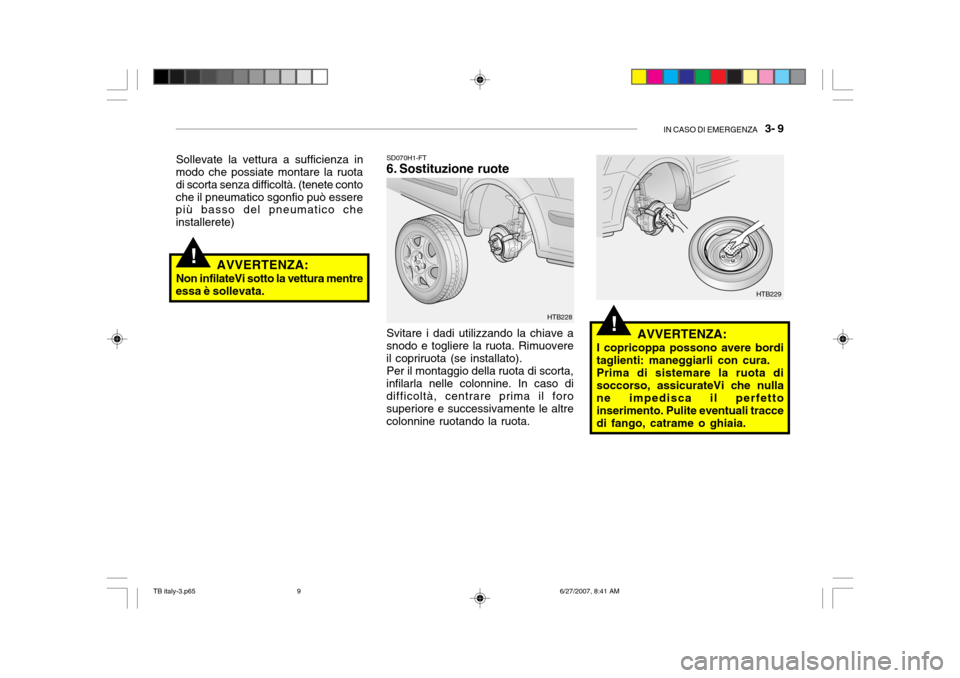 Hyundai Getz 2007  Manuale del proprietario (in Italian) IN CASO DI EMERGENZA   3- 9
!
!
Sollevate la vettura a sufficienza in
modo che possiate montare la ruota di scorta senza difficoltà. (tenete contoche il pneumatico sgonfio può essere più basso del 