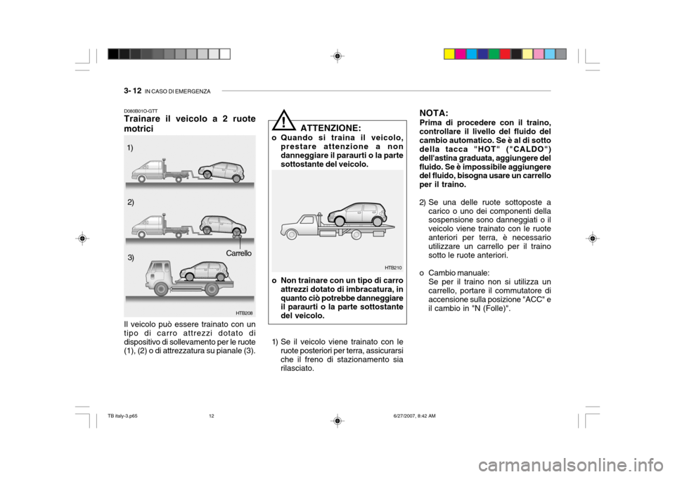 Hyundai Getz 2007  Manuale del proprietario (in Italian) 3- 12  IN CASO DI EMERGENZA
D080B01O-GTT Trainare il veicolo a 2 ruote
motrici
HTB208
Il veicolo può essere trainato con un tipo di carro attrezzi dotato didispositivo di sollevamento per le ruote (1