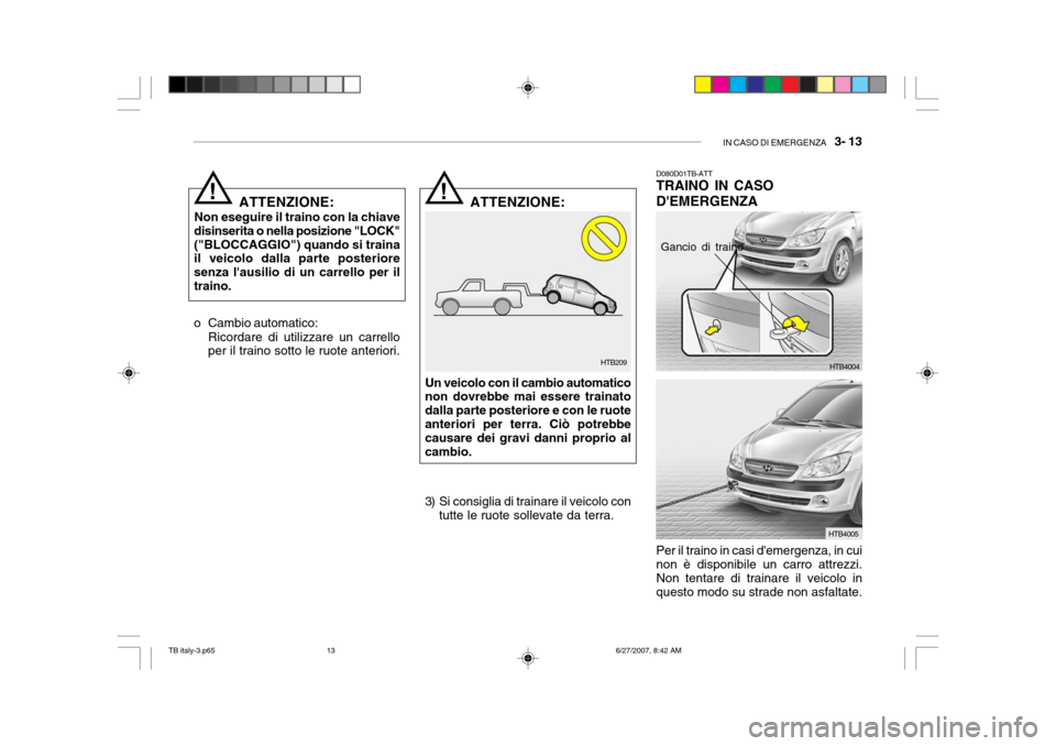 Hyundai Getz 2007  Manuale del proprietario (in Italian) IN CASO DI EMERGENZA   3- 13
HTB209
!
ATTENZIONE:
Non eseguire il traino con la chiave
disinserita o nella posizione "LOCK" ("BLOCCAGGIO") quando si traina il veicolo dalla parte posteriore senza lau