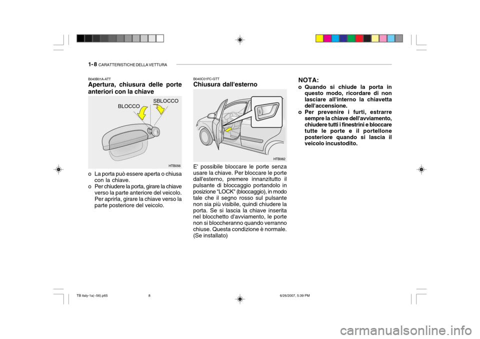 Hyundai Getz 2007 Manuale del proprietario (in Italian) 1- 8 CARATTERISTICHE DELLA VETTURA
SBLOCCO
BLOCCO
B040B01A-ATT Apertura, chiusura delle porte anteriori con la chiave
o La porta può essere aperta o chiusa
con la chiave.
o Per chiudere la porta, g Hyundai Getz 2007 Manuale del proprietario (in Italian) 1- 8 CARATTERISTICHE DELLA VETTURA
SBLOCCO
BLOCCO
B040B01A-ATT Apertura, chiusura delle porte anteriori con la chiave
o La porta può essere aperta o chiusa
con la chiave.
o Per chiudere la porta, g