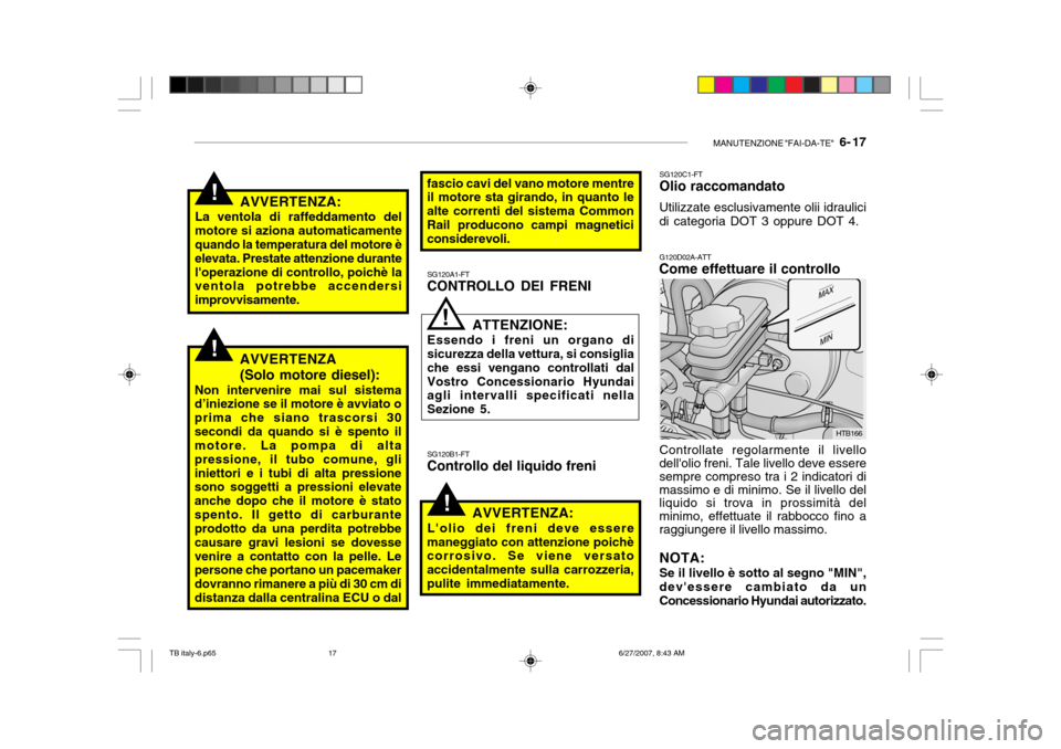 Hyundai Getz 2007  Manuale del proprietario (in Italian) MANUTENZIONE "FAI-DA-TE"   6- 17
!
HTB166
SG120B1-FT
Controllo del liquido freni
AVVERTENZA:
Lolio dei freni deve essere
maneggiato con attenzione poichè corrosivo. Se viene versato accidentalmente 