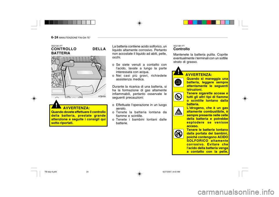 Hyundai Getz 2007  Manuale del proprietario (in Italian) 6- 24  MANUTENZIONE "FAI-DA-TE"
!
SG210A1-FT
CONTROLLO DELLA BATTERIA
AVVERTENZA:
Quando dovete effettuare il controllo della batteria, prestate grande attenzione e seguite i consigli qui sotto riport