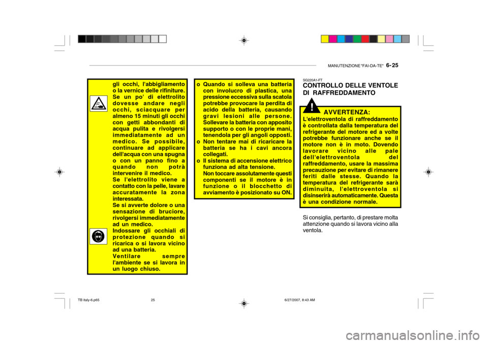 Hyundai Getz 2007  Manuale del proprietario (in Italian) MANUTENZIONE "FAI-DA-TE"   6- 25
!
SG220A1-FT CONTROLLO DELLE VENTOLE DI RAFFREDDAMENTO
AVVERTENZA:
Lelettroventola di raffreddamento è controllata dalla temperatura delrefrigerante del motore ed a 