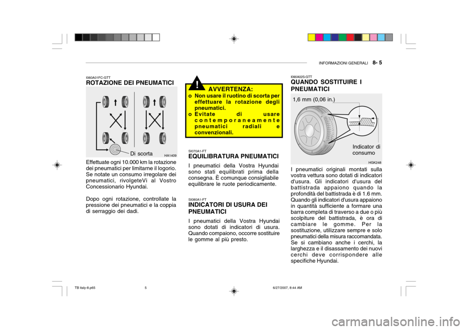 Hyundai Getz 2007  Manuale del proprietario (in Italian) INFORMAZIONI GENERALI   8- 5
!
I060A01FC-GTT
ROTAZIONE DEI PNEUMATICI
Effettuate ogni 10.000 km la rotazione
dei pneumatici per limitarne il logorio. Se notate un consumo irregolare dei pneumatici, ri