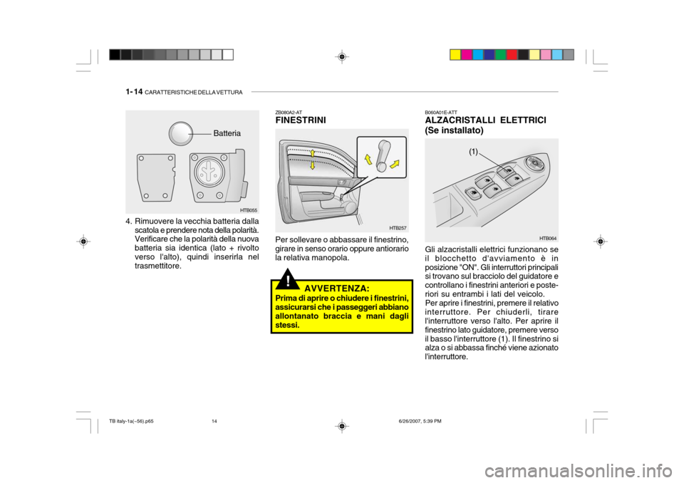 Hyundai Getz 2007 Manuale del proprietario (in Italian) 1- 14 CARATTERISTICHE DELLA VETTURA
!
ZB080A2-AT FINESTRINI
Per sollevare o abbassare il finestrino,girare in senso orario oppure antiorario la relativa manopola. B060A01E-ATT ALZACRISTALLI ELETTRICI Hyundai Getz 2007 Manuale del proprietario (in Italian) 1- 14 CARATTERISTICHE DELLA VETTURA
!
ZB080A2-AT FINESTRINI
Per sollevare o abbassare il finestrino,girare in senso orario oppure antiorario la relativa manopola. B060A01E-ATT ALZACRISTALLI ELETTRICI