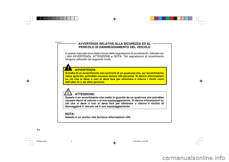 Hyundai Getz 2007  Manuale del proprietario (in Italian) F4
!
SA070A1-FT
!AVVERTENZE RELATIVE ALLA SICUREZZA ED AL
PERICOLO DI DANINEGGIAMENTO DEL VEICOLO
In questo manuale sono state incluse delle segnalazioni di avvertmento, indicate con i titoli AVVERTEN