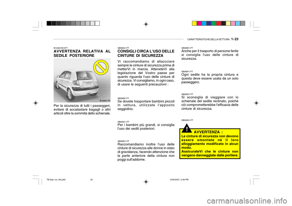 Hyundai Getz 2007 Manuale del proprietario (in Italian) CARATTERISTICHE DELLA VETTURA 1- 23
!
B140A01B-GTT AVVERTENZA RELATIVA AL
SEDILE POSTERIORE Per la sicurezza di tutti i passeggeri, evitare di accatastare bagagli o altriarticoli oltre la sommità d Hyundai Getz 2007 Manuale del proprietario (in Italian) CARATTERISTICHE DELLA VETTURA 1- 23
!
B140A01B-GTT AVVERTENZA RELATIVA AL
SEDILE POSTERIORE Per la sicurezza di tutti i passeggeri, evitare di accatastare bagagli o altriarticoli oltre la sommità d