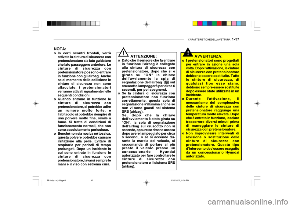 Hyundai Getz 2007  Manuale del proprietario (in Italian) CARATTERISTICHE DELLA VETTURA   1- 37
!ATTENZIONE:
o Dato che il sensore che fa entrare in funzione lairbag è collegato alla cintura di sicurezza con pretensionatore, dopo che si è girata su "ON" l