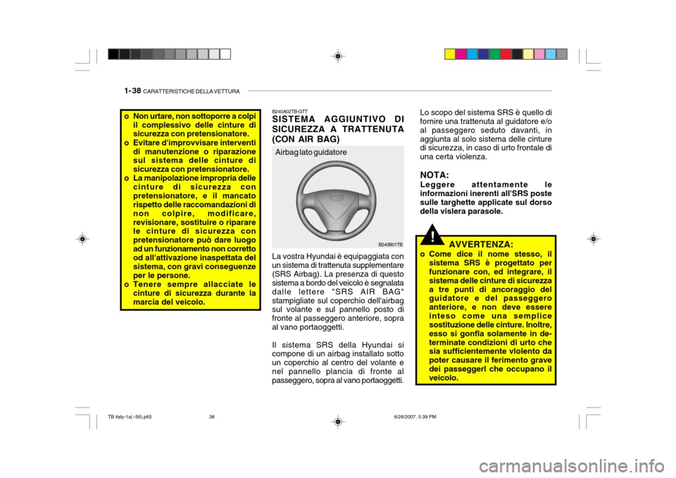 Hyundai Getz 2007  Manuale del proprietario (in Italian) 1- 38  CARATTERISTICHE DELLA VETTURA
!
B240A02TB-GTT SISTEMA AGGIUNTIVO DI
SICUREZZA A TRATTENUTA (CON AIR BAG) La vostra Hyundai è equipaggiata con
un sistema di trattenuta supplementare (SRS Airbag