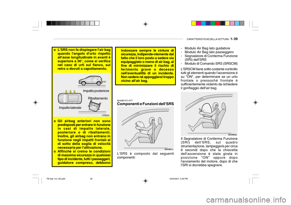 Hyundai Getz 2007  Manuale del proprietario (in Italian) CARATTERISTICHE DELLA VETTURA   1- 39
indossare sempre le  cinture di
sicurezza, indipende-ntemente dal fatto che il loro posto a sedere siaequipaggiato o meno di air bag, al fine di minimizzare il ri