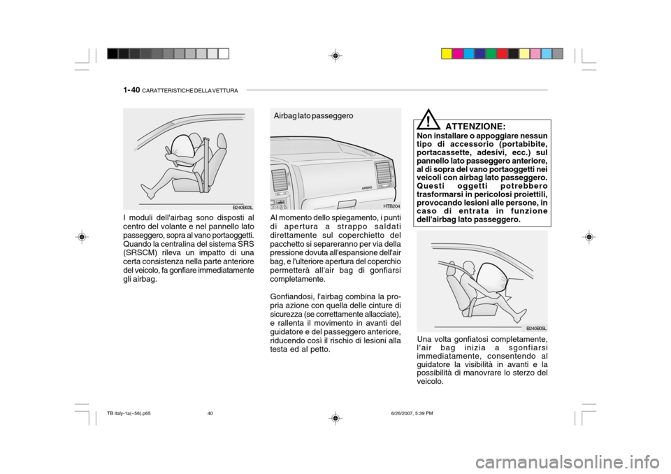 Hyundai Getz 2007  Manuale del proprietario (in Italian) 1- 40  CARATTERISTICHE DELLA VETTURA
Una volta gonfiatosi completamente,
lair bag inizia a sgonfiarsi immediatamente, consentendo al guidatore la visibilità in avanti e la possibilità di manovrare 