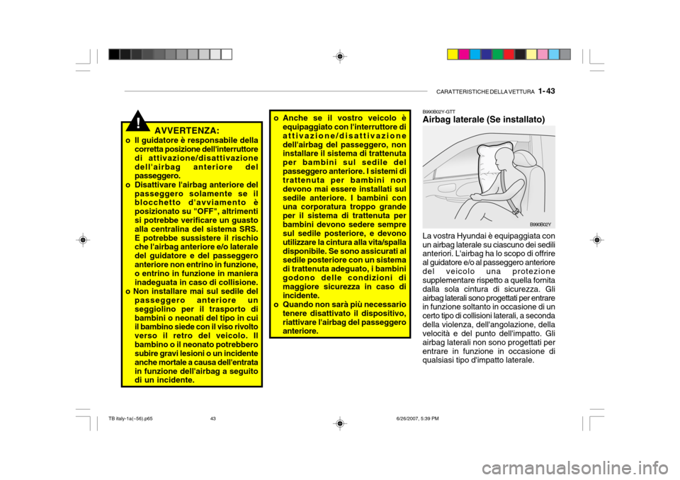 Hyundai Getz 2007 Manuale del proprietario (in Italian) CARATTERISTICHE DELLA VETTURA 1- 43
B990B02Y-GTT Airbag laterale (Se installato)
B990B02Y
La vostra Hyundai è equipaggiata con un airbag laterale su ciascuno dei sedili anteriori. Lairbag ha lo sc Hyundai Getz 2007 Manuale del proprietario (in Italian) CARATTERISTICHE DELLA VETTURA 1- 43
B990B02Y-GTT Airbag laterale (Se installato)
B990B02Y
La vostra Hyundai è equipaggiata con un airbag laterale su ciascuno dei sedili anteriori. Lairbag ha lo sc