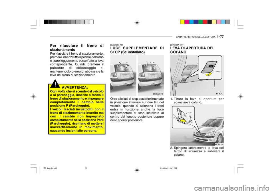 Hyundai Getz 2007 Manuale del proprietario (in Italian) CARATTERISTICHE DELLA VETTURA 1- 77
HTB070
B570A03A-GTT LEVA DI APERTURA DEL COFANO
1. Tirare la leva di apertura per
sganciare il cofano.
2. Spingere lateralmente la leva del fermo di sicurezza e Hyundai Getz 2007 Manuale del proprietario (in Italian) CARATTERISTICHE DELLA VETTURA 1- 77
HTB070
B570A03A-GTT LEVA DI APERTURA DEL COFANO
1. Tirare la leva di apertura per
sganciare il cofano.
2. Spingere lateralmente la leva del fermo di sicurezza e