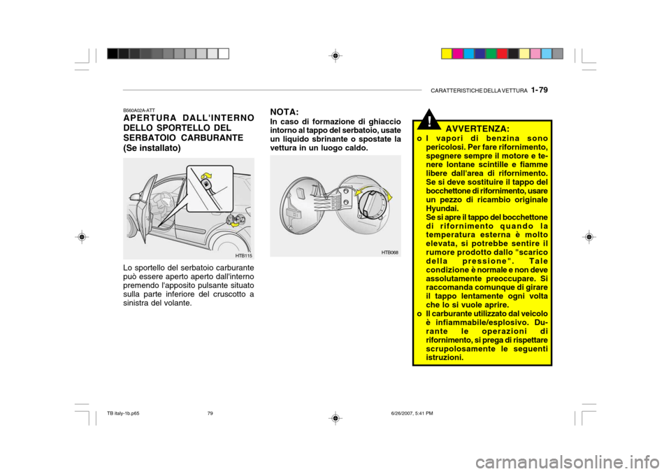 Hyundai Getz 2007 Manuale del proprietario (in Italian) CARATTERISTICHE DELLA VETTURA 1- 79
!
HTB115
B560A02A-ATT APERTURA DALLINTERNO
DELLO SPORTELLO DEL
SERBATOIO CARBURANTE (Se installato) NOTA: In caso di formazione di ghiaccio intorno al tappo del Hyundai Getz 2007 Manuale del proprietario (in Italian) CARATTERISTICHE DELLA VETTURA 1- 79
!
HTB115
B560A02A-ATT APERTURA DALLINTERNO
DELLO SPORTELLO DEL
SERBATOIO CARBURANTE (Se installato) NOTA: In caso di formazione di ghiaccio intorno al tappo del