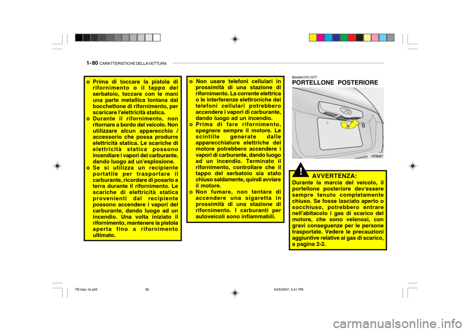 Hyundai Getz 2007 Manuale del proprietario (in Italian) 1- 80 CARATTERISTICHE DELLA VETTURA
!
B540A01FC-GTT PORTELLONE POSTERIORE
AVVERTENZA:
Durante la marcia del veicolo, il portellone posteriore devessere sempre tenuto completamente chiuso. Se fosse l Hyundai Getz 2007 Manuale del proprietario (in Italian) 1- 80 CARATTERISTICHE DELLA VETTURA
!
B540A01FC-GTT PORTELLONE POSTERIORE
AVVERTENZA:
Durante la marcia del veicolo, il portellone posteriore devessere sempre tenuto completamente chiuso. Se fosse l
