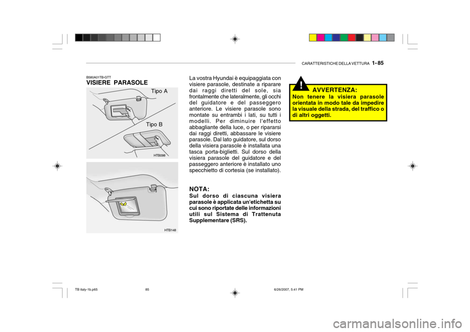 Hyundai Getz 2007  Manuale del proprietario (in Italian) CARATTERISTICHE DELLA VETTURA   1- 85
B580A01TB-GTT VISIERE PARASOLE
HTB098
HTB148
Tipo A
Tipo B
!
La vostra Hyundai è equipaggiata con
visiere parasole, destinate a riparare dai raggi diretti del so