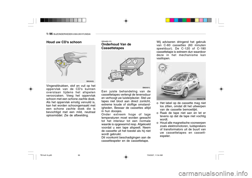 Hyundai Getz 2007  Handleiding (in Dutch) 1- 96  BIJZONDERHEDEN VAN UW HYUNDAI
o Het label op de cassette mag niet
los zitten, omdat dit het uitwerpen van de cassette bemoeilijkt.
o Raak de tape niet aan en let er tevens op dat de tape niet v