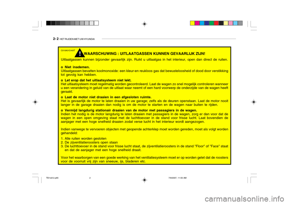 Hyundai Getz 2007 Handleiding (in Dutch) 2- 2 HET RIJDEN MET UW HYUNDAI
C010A01O-AXT
WAARSCHUWING : UITLAATGASSEN KUNNEN GEVAARLIJK ZIJN!
Uitlaatgassen kunnen bijzonder gevaarlijk zijn. Ruikt u uitlaatgas in het interieur, open dan direct d Hyundai Getz 2007 Handleiding (in Dutch) 2- 2 HET RIJDEN MET UW HYUNDAI
C010A01O-AXT
WAARSCHUWING : UITLAATGASSEN KUNNEN GEVAARLIJK ZIJN!
Uitlaatgassen kunnen bijzonder gevaarlijk zijn. Ruikt u uitlaatgas in het interieur, open dan direct d