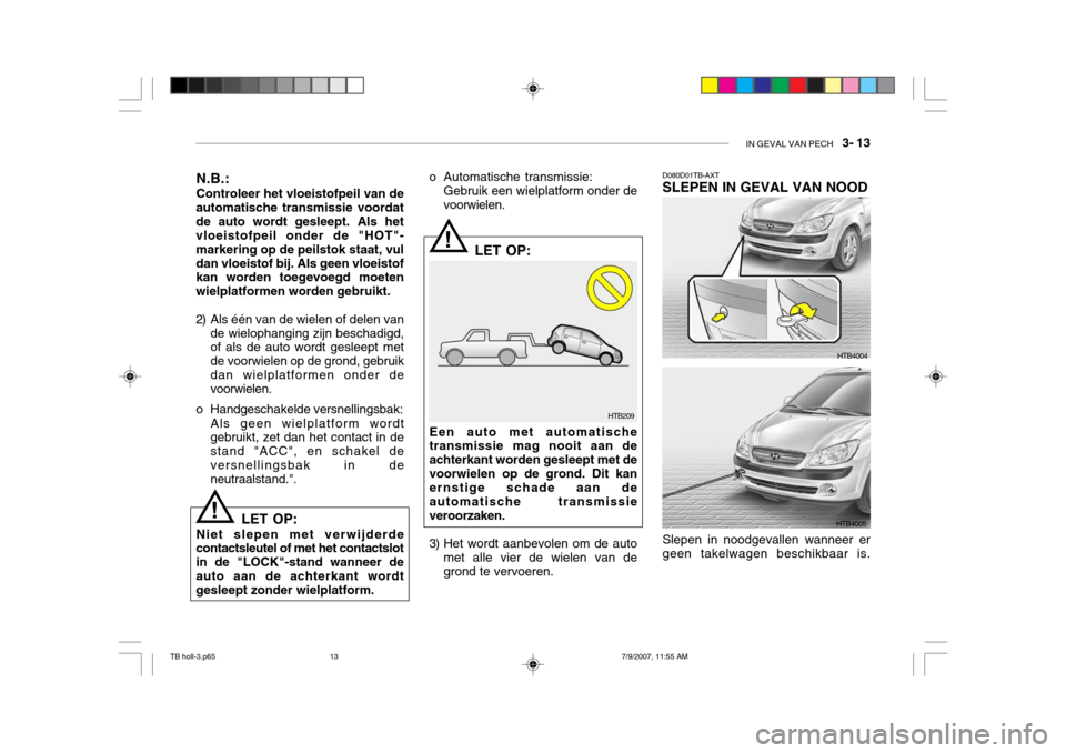 Hyundai Getz 2007 Handleiding (in Dutch) IN GEVAL VAN PECH 3- 13
HTB209
!
!
N.B.: Controleer het vloeistofpeil van de
automatische transmissie voordat de auto wordt gesleept. Als het vloeistofpeil onder de "HOT"- markering op de peilstok s Hyundai Getz 2007 Handleiding (in Dutch) IN GEVAL VAN PECH 3- 13
HTB209
!
!
N.B.: Controleer het vloeistofpeil van de
automatische transmissie voordat de auto wordt gesleept. Als het vloeistofpeil onder de "HOT"- markering op de peilstok s