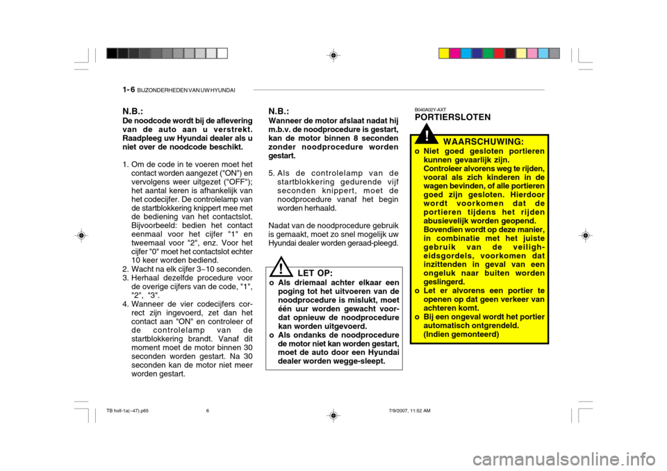 Hyundai Getz 2007  Handleiding (in Dutch) 1- 6  BIJZONDERHEDEN VAN UW HYUNDAI
!
B040A02Y-AXT PORTIERSLOTEN
N.B.:
Wanneer de motor afslaat nadat hij
m.b.v. de noodprocedure is gestart, kan de motor binnen 8 seconden zonder noodprocedure worden