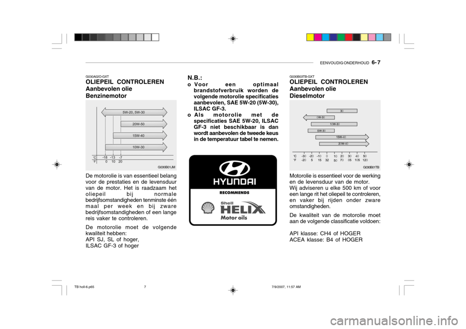 Hyundai Getz 2007  Handleiding (in Dutch) EENVOUDIG ONDERHOUD   6- 7
G030B01TB
G030B03TB-GXT OLIEPEIL CONTROLEREN Aanbevolen olieDieselmotor
G030A02O-GXT OLIEPEIL CONTROLEREN Aanbevolen olieBenzinemotor
Motorolie is essentieel voor de werking
