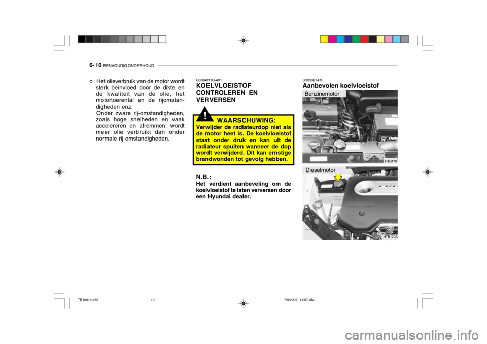 Hyundai Getz 2007  Handleiding (in Dutch) 6- 10  EENVOUDIG ONDERHOUD
HTB170
!
G050A01TG-AXT KOELVLOEISTOF CONTROLEREN ENVERVERSEN
WAARSCHUWING:
Verwijder de radiateurdop niet als de motor heet is. De koelvloeistof staat onder druk en kan uit 