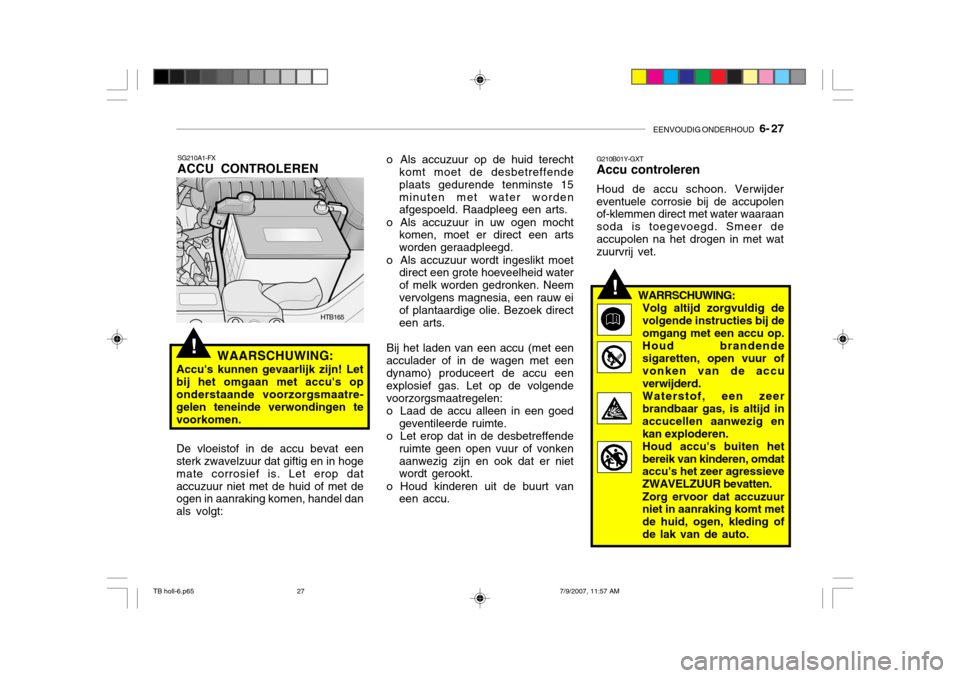 Hyundai Getz 2007  Handleiding (in Dutch) EENVOUDIG ONDERHOUD   6- 27
!
SG210A1-FX ACCU CONTROLEREN
WAARSCHUWING:
Accus kunnen gevaarlijk zijn! Let bij het omgaan met accus op onderstaande voorzorgsmaatre- gelen teneinde verwondingen tevoor