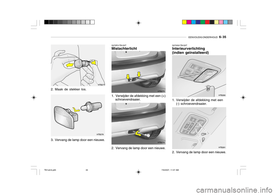 Hyundai Getz 2007 Handleiding (in Dutch) EENVOUDIG ONDERHOUD 6- 35
G270G01TB-GXT Interieurverlichting (indien geïnstalleerd)
1. Verwijder de afdekking met een
(-) schroevendraaier.
2. Vervang de lamp door een nieuwe.
HTB280
HTB281
HTB277 Hyundai Getz 2007 Handleiding (in Dutch) EENVOUDIG ONDERHOUD 6- 35
G270G01TB-GXT Interieurverlichting (indien geïnstalleerd)
1. Verwijder de afdekking met een
(-) schroevendraaier.
2. Vervang de lamp door een nieuwe.
HTB280
HTB281
HTB277