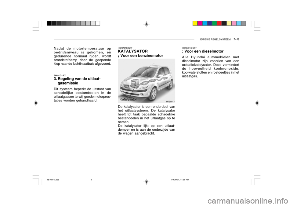 Hyundai Getz 2007 Handleiding (in Dutch) EMISSIE REGELSYSTEEM 7- 3
Nadat de motortemperatuur op bedrijfsniveau is gekomen, en gedurende normaal rijden, wordtbrandstofdamp door de geopende klep naar de luchtinlaatbuis afgevoerd. SH010D1-FX
Hyundai Getz 2007 Handleiding (in Dutch) EMISSIE REGELSYSTEEM 7- 3
Nadat de motortemperatuur op bedrijfsniveau is gekomen, en gedurende normaal rijden, wordtbrandstofdamp door de geopende klep naar de luchtinlaatbuis afgevoerd. SH010D1-FX