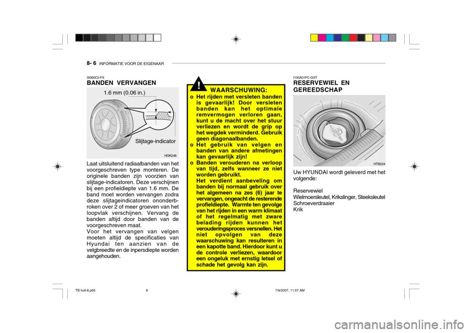 Hyundai Getz 2007 Handleiding (in Dutch) 8- 6 INFORMATIE VOOR DE EIGENAAR
!
1.6 mm (0.06 in.)
HGK248
Slijtage-indicator
SI060C2-FX BANDEN VERVANGEN
WAARSCHUWING:
o Het rijden met versleten banden is gevaarlijk! Door versleten banden kan het Hyundai Getz 2007 Handleiding (in Dutch) 8- 6 INFORMATIE VOOR DE EIGENAAR
!
1.6 mm (0.06 in.)
HGK248
Slijtage-indicator
SI060C2-FX BANDEN VERVANGEN
WAARSCHUWING:
o Het rijden met versleten banden is gevaarlijk! Door versleten banden kan het