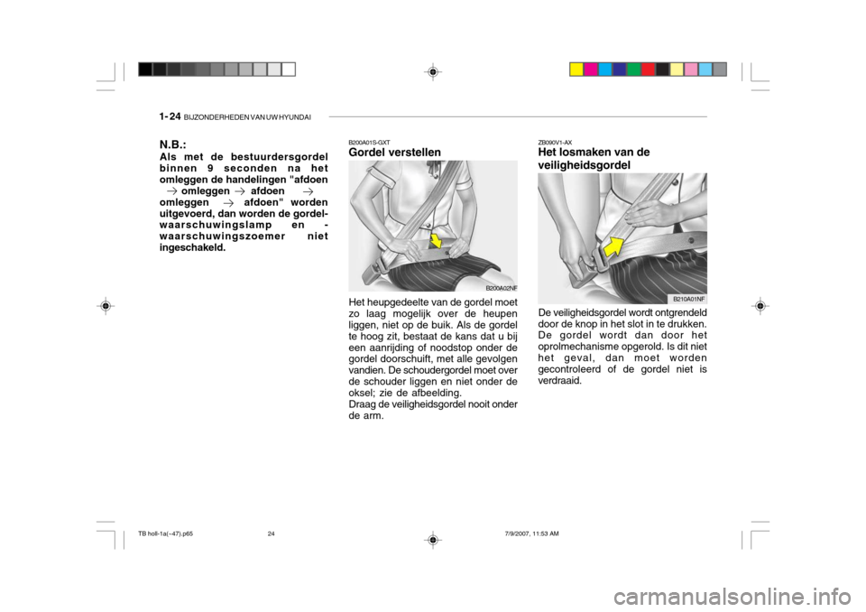 Hyundai Getz 2007  Handleiding (in Dutch) 1- 24  BIJZONDERHEDEN VAN UW HYUNDAI
B200A01S-GXT Gordel verstellen
Het heupgedeelte van de gordel moet
zo laag mogelijk over de heupenliggen, niet op de buik. Als de gordel te hoog zit, bestaat de ka