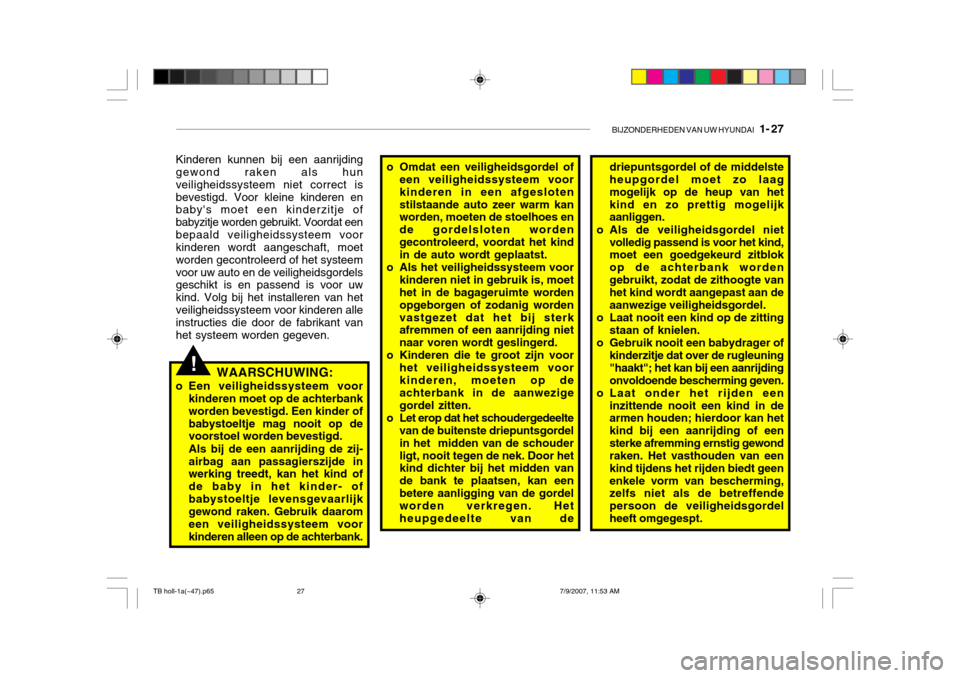 Hyundai Getz 2007  Handleiding (in Dutch) BIJZONDERHEDEN VAN UW HYUNDAI   1- 27
!
Kinderen kunnen bij een aanrijding gewond raken als hun veiligheidssysteem niet correct isbevestigd. Voor kleine kinderen en babys moet een kinderzitje of baby