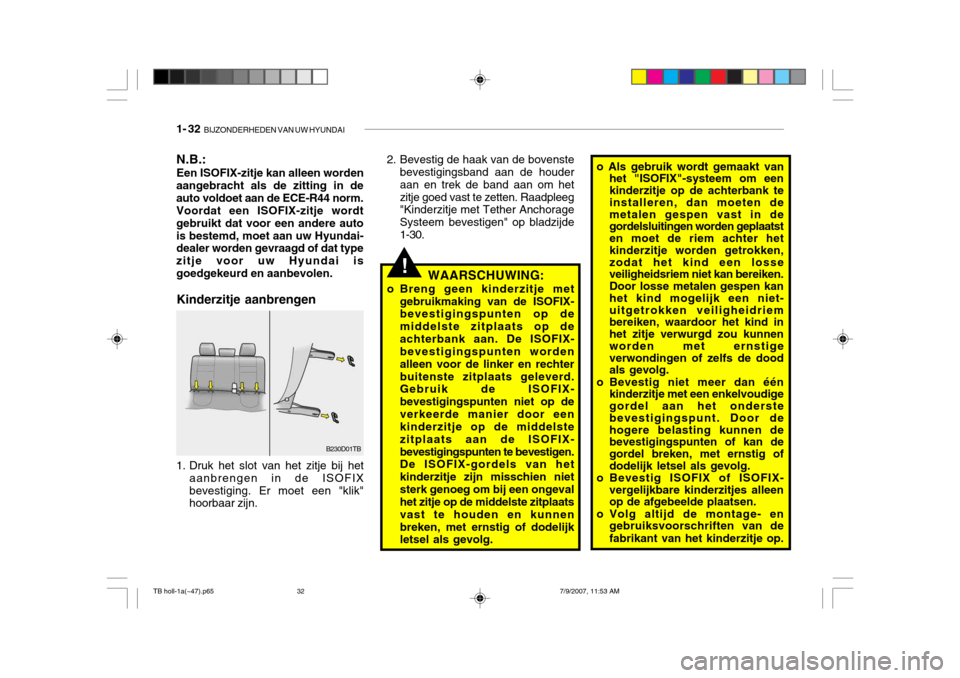 Hyundai Getz 2007  Handleiding (in Dutch) 1- 32  BIJZONDERHEDEN VAN UW HYUNDAI
!WAARSCHUWING:
o Breng geen kinderzitje met gebruikmaking van de ISOFIX- bevestigingspunten op de middelste zitplaats op deachterbank aan. De ISOFIX- bevestigingsp