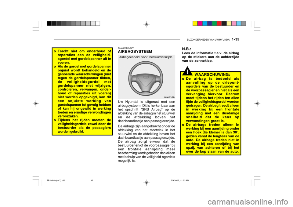 Hyundai Getz 2007  Handleiding (in Dutch) BIJZONDERHEDEN VAN UW HYUNDAI   1- 35
B240A03FC-GXT AIRBAGSYSTEEM Uw Hyundai is uitgerust met een
airbagsysteem. Dit is herkenbaar aan het opschrift "SRS Airbag" op de afdekking van de airbag in het s