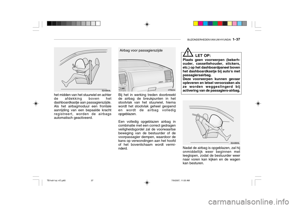 Hyundai Getz 2007 Handleiding (in Dutch) BIJZONDERHEDEN VAN UW HYUNDAI 1- 37
het midden van het stuurwiel en achter de afdekking boven het dashboardkastje aan passagierszijde. Als het airbagmoduul een frontale aanrijding van een bepaalde k Hyundai Getz 2007 Handleiding (in Dutch) BIJZONDERHEDEN VAN UW HYUNDAI 1- 37
het midden van het stuurwiel en achter de afdekking boven het dashboardkastje aan passagierszijde. Als het airbagmoduul een frontale aanrijding van een bepaalde k