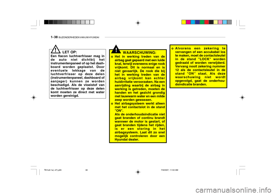 Hyundai Getz 2007  Handleiding (in Dutch) 1- 38  BIJZONDERHEDEN VAN UW HYUNDAI
!WAARSCHUWING:
o Het in werking treden van de airbag gaat gepaard met een luide knal, terwijl eveneens enige rook vrijkomt. Dit is normaal en is niet gevaarlijk. D